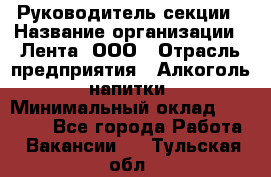 Руководитель секции › Название организации ­ Лента, ООО › Отрасль предприятия ­ Алкоголь, напитки › Минимальный оклад ­ 51 770 - Все города Работа » Вакансии   . Тульская обл.